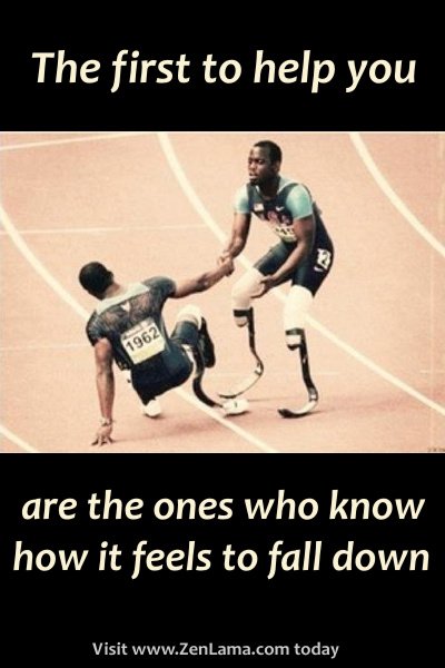 the first to help you are the ones who know how it feels to fall down